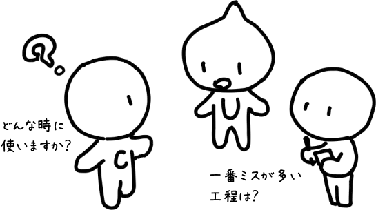 疑問に思ってる関係者たち「どんな時に使いますか？」「一番ミスが多い工程は？」