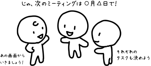 スケジュールを協議中のチームメンバー達「じゃ、次のミーティングは ○月△日で！」「あの画面からいきましょう！」「それぞれのタスクも決めよう」